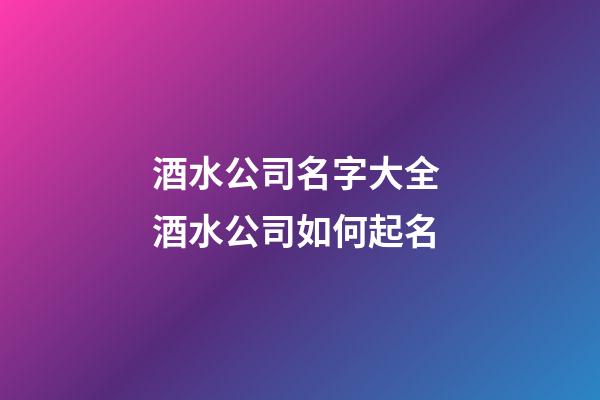 酒水公司名字大全 酒水公司如何起名-第1張-公司起名-玄機派